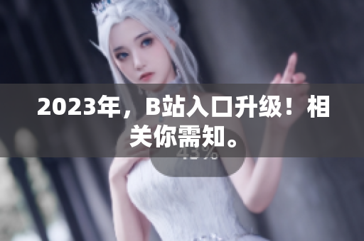 2023年，B站入口升级！相关你需知。