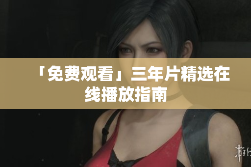「免费观看」三年片精选在线播放指南