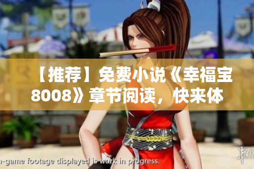 【推荐】免费小说《幸福宝8008》章节阅读，快来体验!