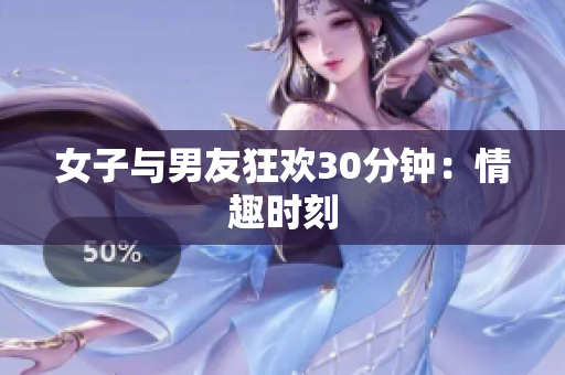 女子与男友狂欢30分钟：情趣时刻