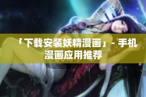 「下载安装妖精漫画」- 手机漫画应用推荐