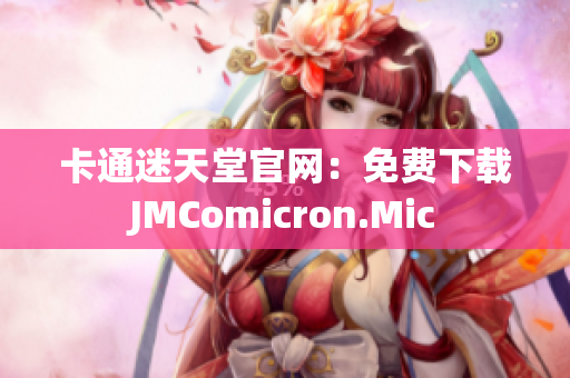 卡通迷天堂官网：免费下载JMComicron.Mic