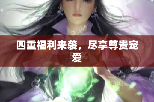 四重福利来袭，尽享尊贵宠爱