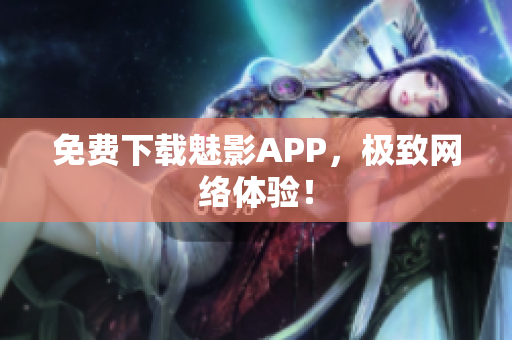 免费下载魅影APP，极致网络体验！