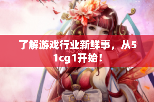 了解游戏行业新鲜事，从51cg1开始！