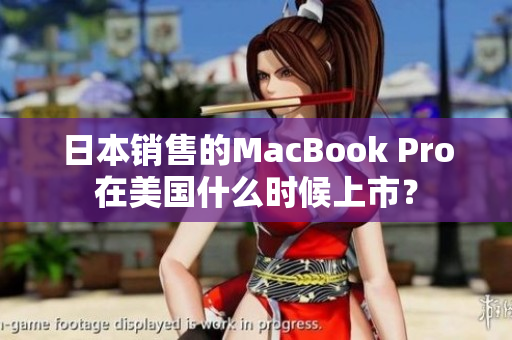 日本销售的MacBook Pro在美国什么时候上市？