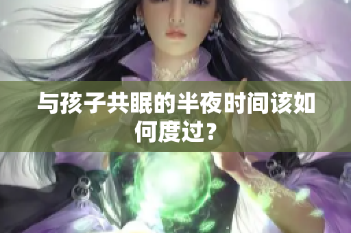 与孩子共眠的半夜时间该如何度过？
