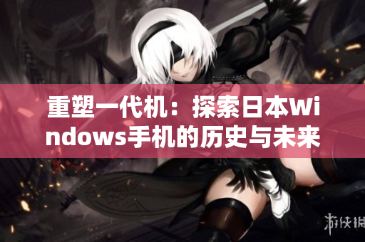 重塑一代机：探索日本Windows手机的历史与未来