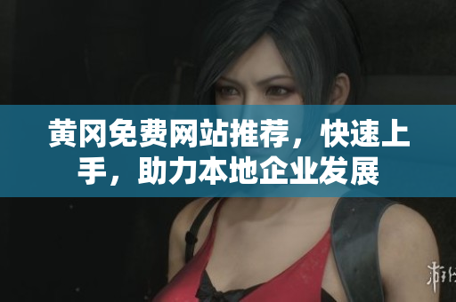 黄冈免费网站推荐，快速上手，助力本地企业发展