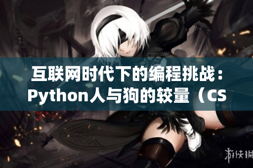 互联网时代下的编程挑战：Python人与狗的较量（CSDN在线观看）