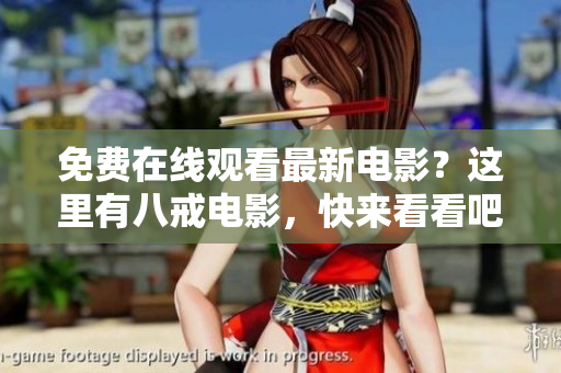 免费在线观看最新电影？这里有八戒电影，快来看看吧！