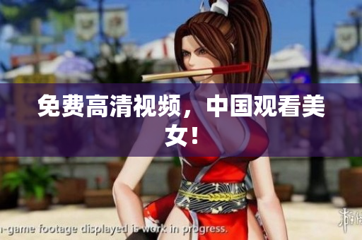 免费高清视频，中国观看美女！