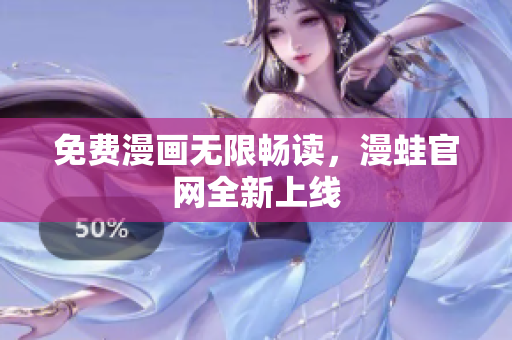 免费漫画无限畅读，漫蛙官网全新上线