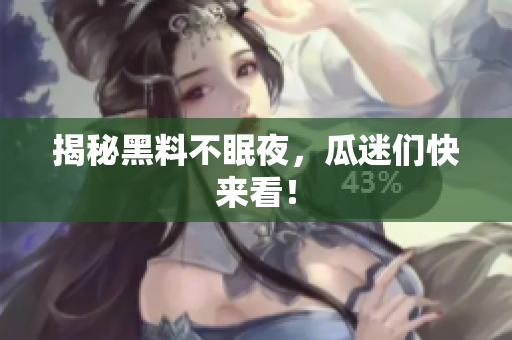 揭秘黑料不眠夜，瓜迷们快来看！