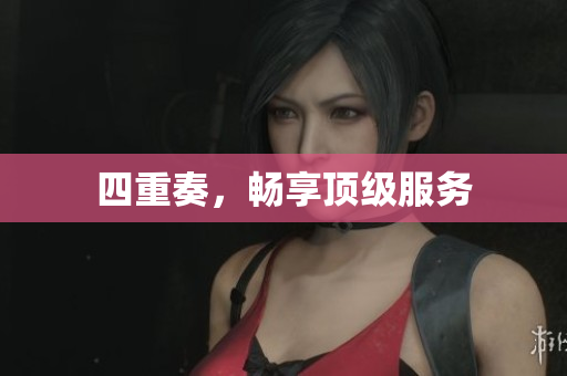 四重奏，畅享顶级服务