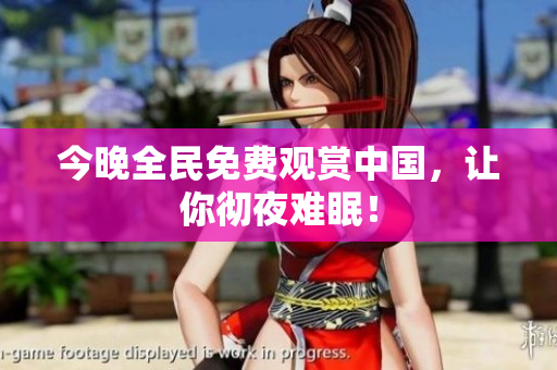 今晚全民免费观赏中国，让你彻夜难眠！