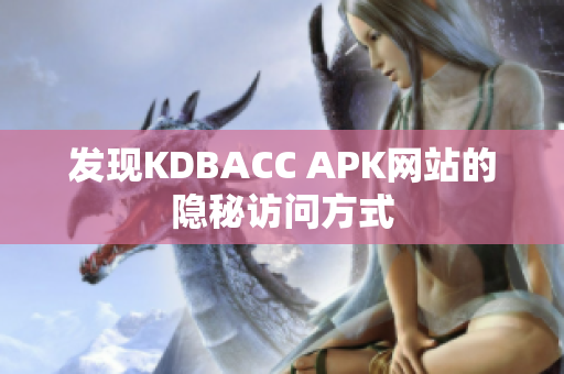 发现KDBACC APK网站的隐秘访问方式