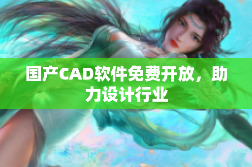 国产CAD软件免费开放，助力设计行业