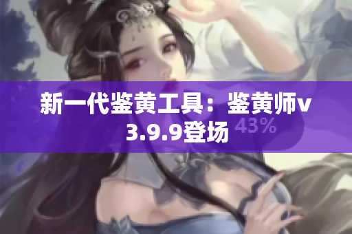 新一代鉴黄工具：鉴黄师v3.9.9登场