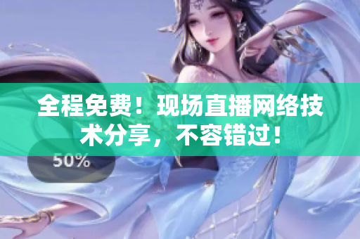 全程免费！现场直播网络技术分享，不容错过！