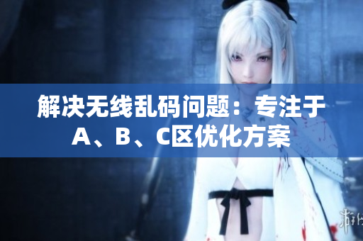 解决无线乱码问题：专注于A、B、C区优化方案