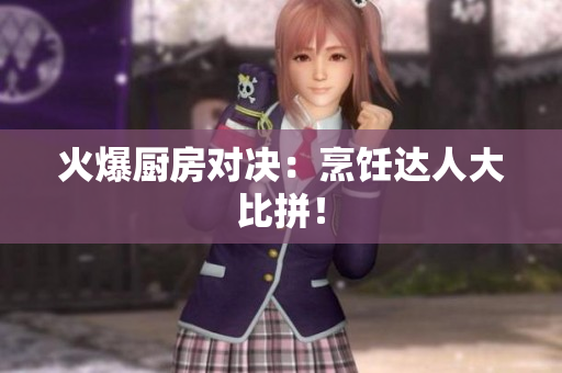 火爆厨房对决：烹饪达人大比拼！