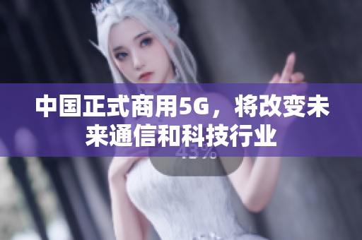 中国正式商用5G，将改变未来通信和科技行业