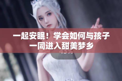 一起安眠！学会如何与孩子一同进入甜美梦乡