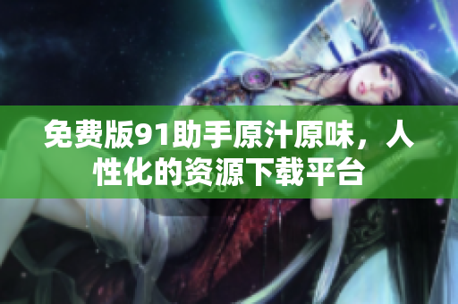 免费版91助手原汁原味，人性化的资源下载平台