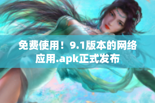 免费使用！9.1版本的网络应用.apk正式发布