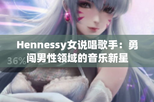 Hennessy女说唱歌手：勇闯男性领域的音乐新星