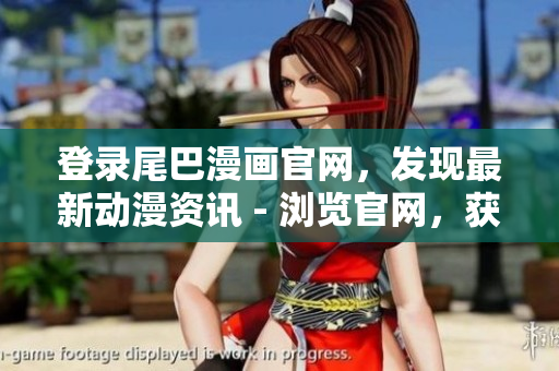 登录尾巴漫画官网，发现最新动漫资讯 - 浏览官网，获取最新尾巴漫画动漫资讯