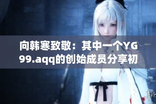向韩寒致敬：其中一个YG99.aqq的创始成员分享初心