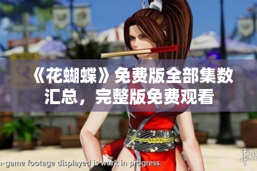 《花蝴蝶》免费版全部集数汇总，完整版免费观看