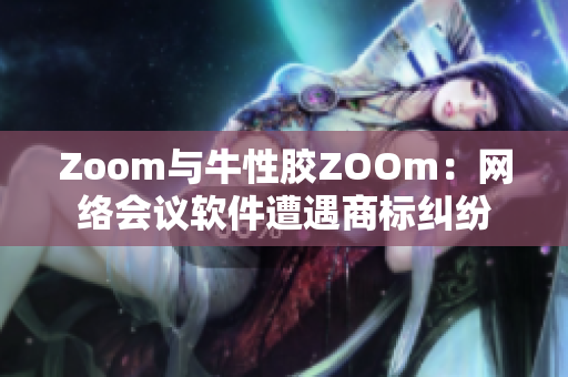 Zoom与牛性胶ZOOm：网络会议软件遭遇商标纠纷