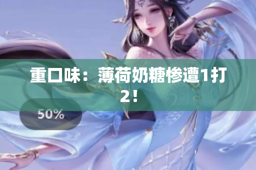 重口味：薄荷奶糖惨遭1打2！