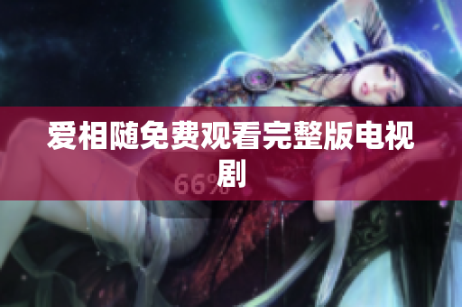 爱相随免费观看完整版电视剧