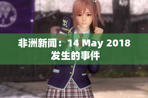 非洲新闻：14 May 2018 发生的事件