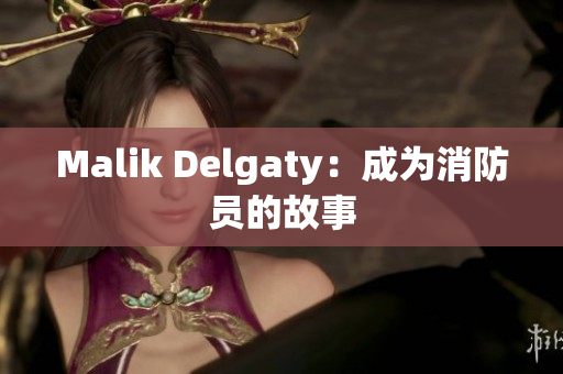 Malik Delgaty：成为消防员的故事