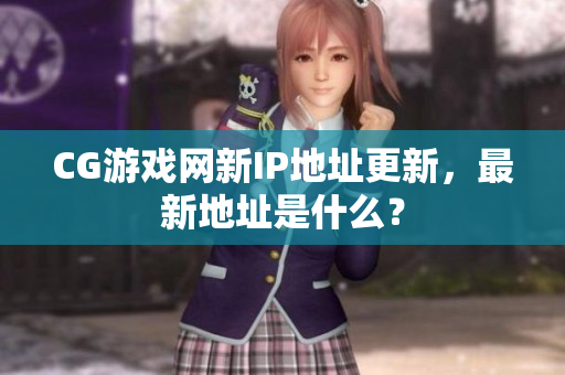 CG游戏网新IP地址更新，最新地址是什么？