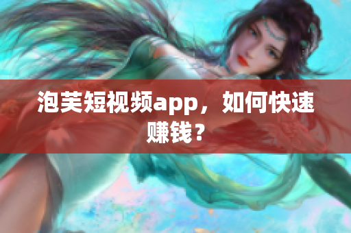 泡芙短视频app，如何快速赚钱？