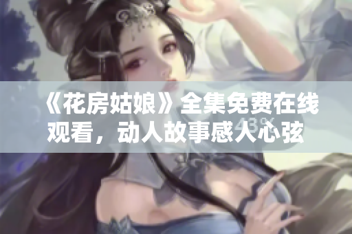 《花房姑娘》全集免费在线观看，动人故事感人心弦
