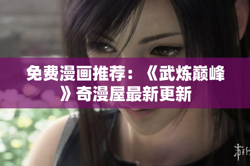 免费漫画推荐：《武炼巅峰》奇漫屋最新更新