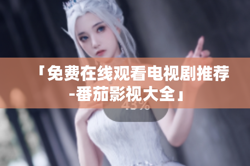 「免费在线观看电视剧推荐-番茄影视大全」