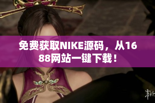 免费获取NIKE源码，从1688网站一键下载！