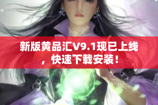 新版黄品汇V9.1现已上线，快速下载安装！