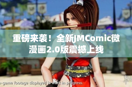 重磅来袭！全新JMComic微漫画2.0版震撼上线