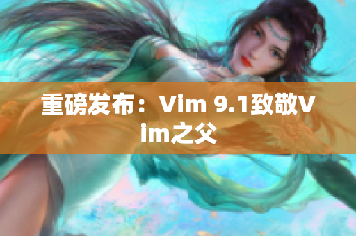 重磅发布：Vim 9.1致敬Vim之父