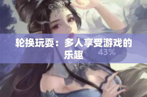 轮换玩耍：多人享受游戏的乐趣