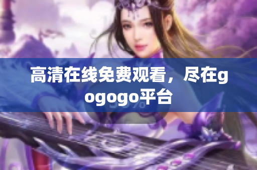 高清在线免费观看，尽在gogogo平台